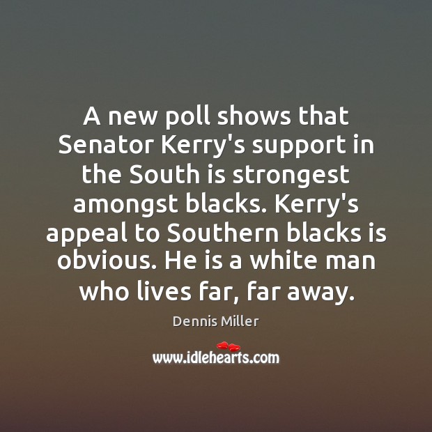 A new poll shows that Senator Kerry’s support in the South is Dennis Miller Picture Quote