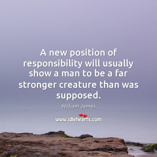 A new position of responsibility will usually show a man to be William James Picture Quote