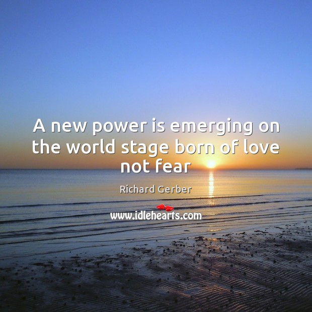 A new power is emerging on the world stage born of love not fear Power Quotes Image