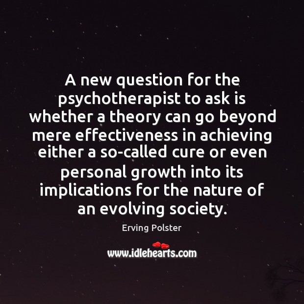 A new question for the psychotherapist to ask is whether a theory Erving Polster Picture Quote
