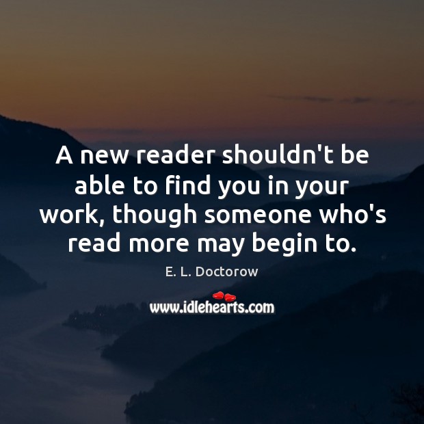 A new reader shouldn’t be able to find you in your work, E. L. Doctorow Picture Quote