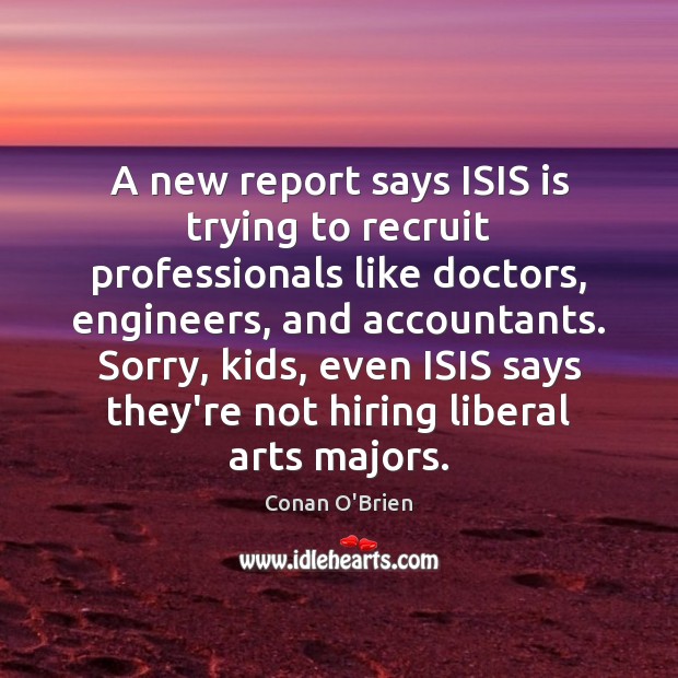 A new report says ISIS is trying to recruit professionals like doctors, Conan O’Brien Picture Quote