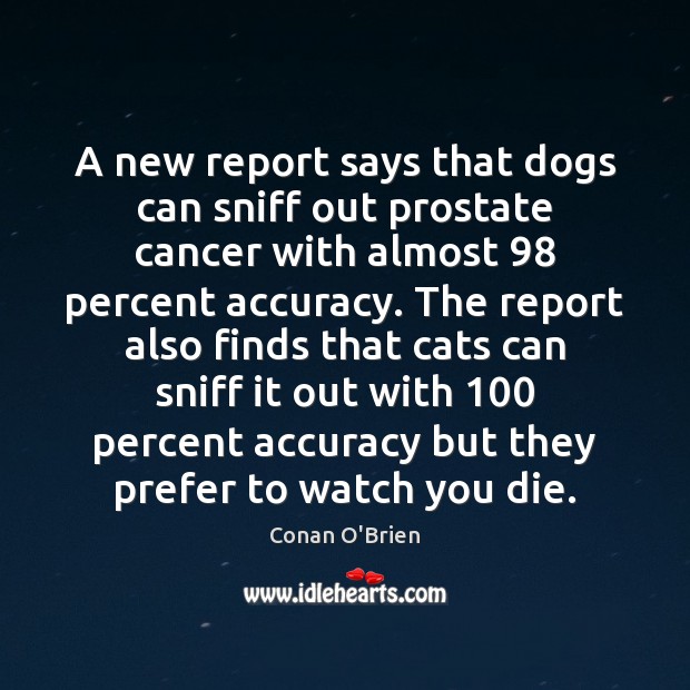 A new report says that dogs can sniff out prostate cancer with Conan O’Brien Picture Quote
