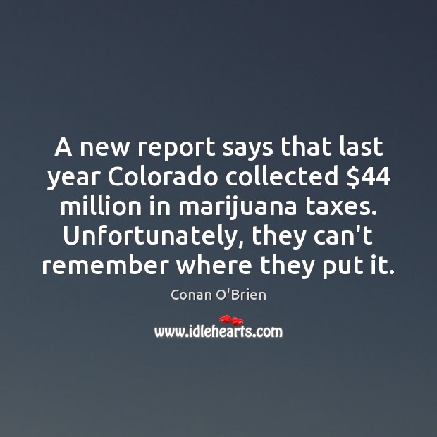 A new report says that last year Colorado collected $44 million in marijuana Conan O’Brien Picture Quote