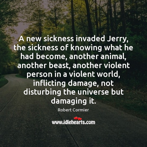 A new sickness invaded Jerry, the sickness of knowing what he had Robert Cormier Picture Quote