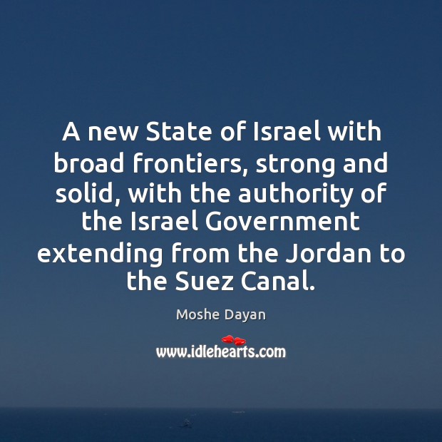 A new State of Israel with broad frontiers, strong and solid, with Moshe Dayan Picture Quote
