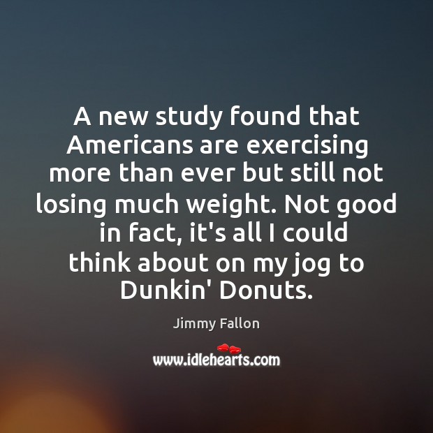 A new study found that Americans are exercising more than ever but Jimmy Fallon Picture Quote