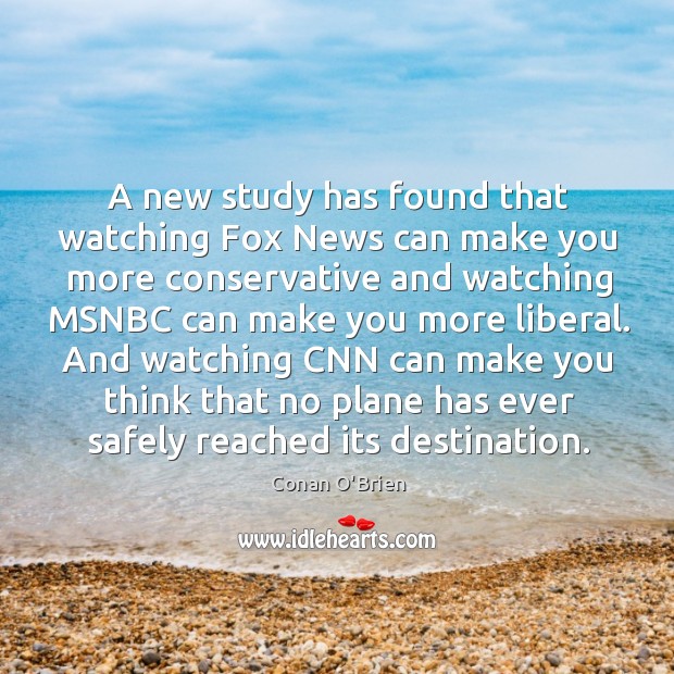 A new study has found that watching Fox News can make you Conan O’Brien Picture Quote