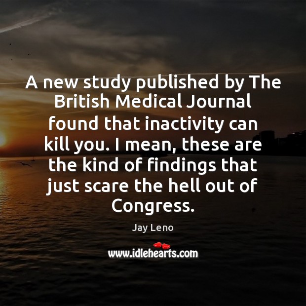 A new study published by The British Medical Journal found that inactivity Medical Quotes Image