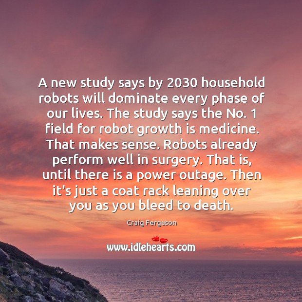 A new study says by 2030 household robots will dominate every phase of Craig Ferguson Picture Quote