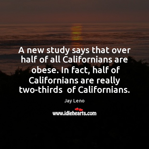 A new study says that over half of all Californians are  obese. Jay Leno Picture Quote