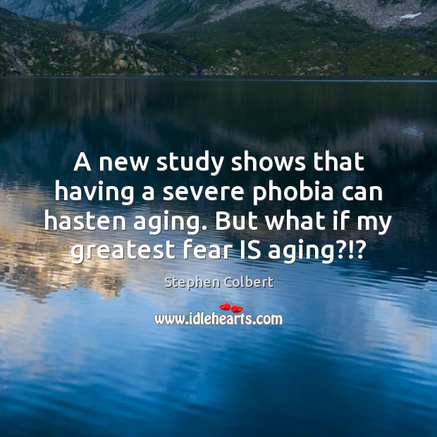 A new study shows that having a severe phobia can hasten aging. Stephen Colbert Picture Quote