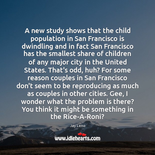 A new study shows that the child population in San Francisco is Jay Leno Picture Quote