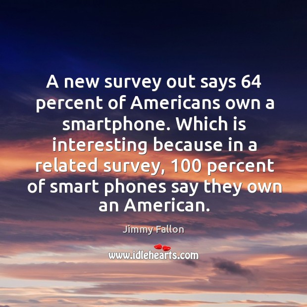 A new survey out says 64 percent of Americans own a smartphone. Which Jimmy Fallon Picture Quote