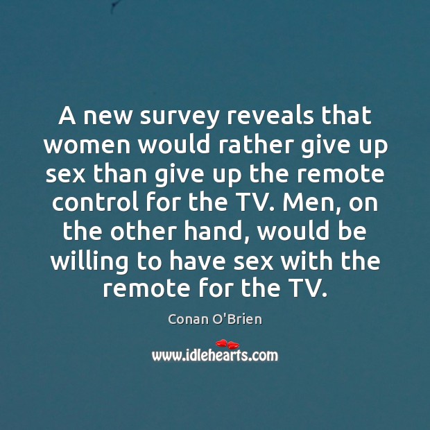 A new survey reveals that women would rather give up sex than Conan O’Brien Picture Quote