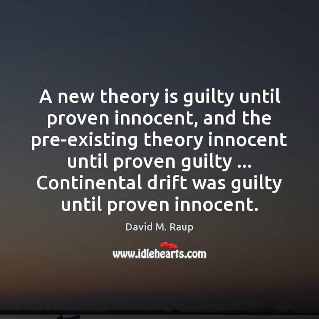 A new theory is guilty until proven innocent, and the pre-existing theory David M. Raup Picture Quote