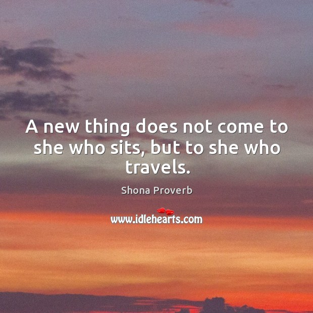 A new thing does not come to she who sits, but to she who travels. Shona Proverbs Image