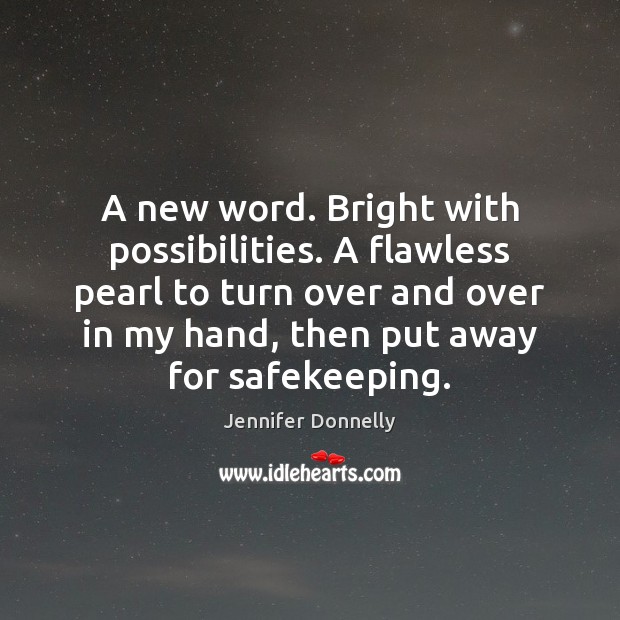 A new word. Bright with possibilities. A flawless pearl to turn over Jennifer Donnelly Picture Quote