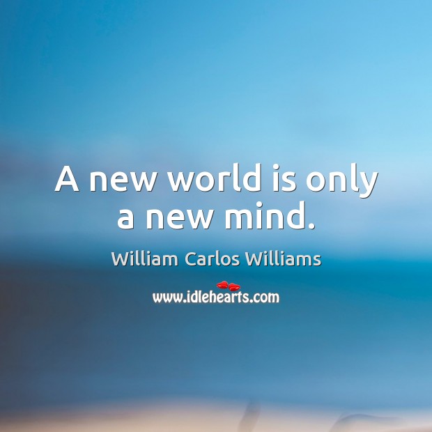 A new world is only a new mind. William Carlos Williams Picture Quote