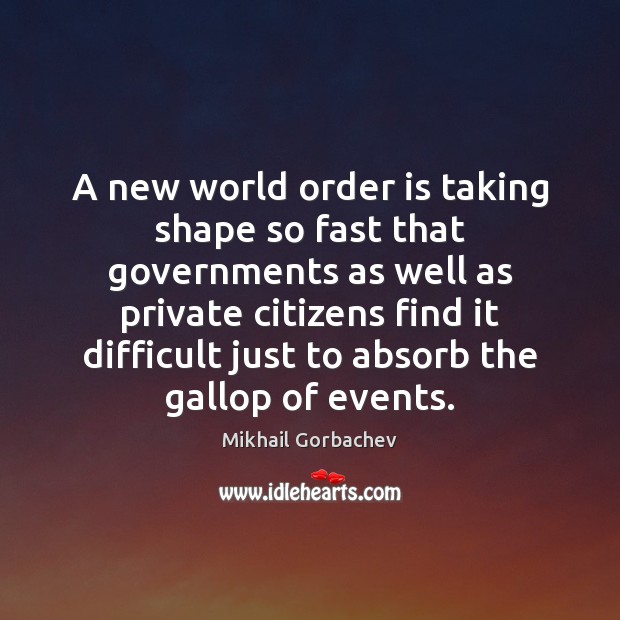 A new world order is taking shape so fast that governments as Mikhail Gorbachev Picture Quote