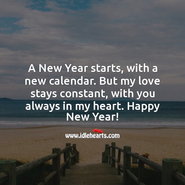 A New Year starts, with a new calendar. But my love stays constant, in my heart. Happy New Year! New Year Quotes Image