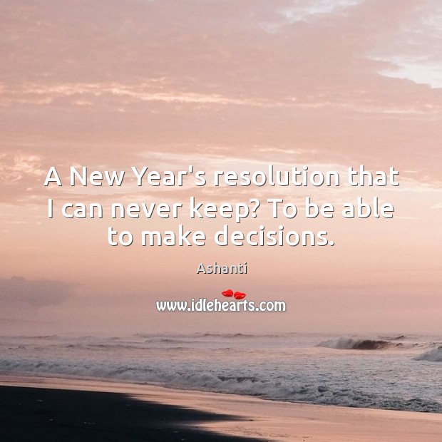 A New Year’s resolution that I can never keep? To be able to make decisions. Ashanti Picture Quote