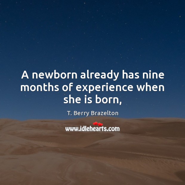 A newborn already has nine months of experience when she is born, T. Berry Brazelton Picture Quote