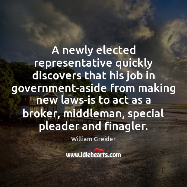 A newly elected representative quickly discovers that his job in government-aside from William Greider Picture Quote