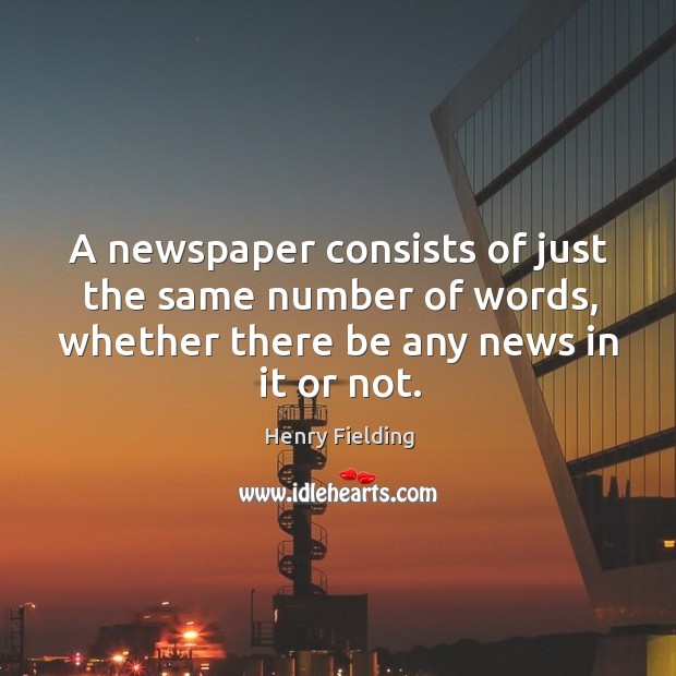 A newspaper consists of just the same number of words, whether there be any news in it or not. Henry Fielding Picture Quote