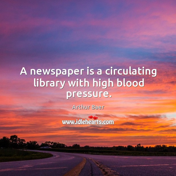 A newspaper is a circulating library with high blood pressure. Arthur Baer Picture Quote