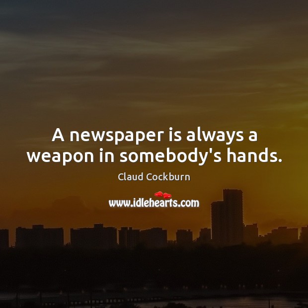 A newspaper is always a weapon in somebody’s hands. Claud Cockburn Picture Quote