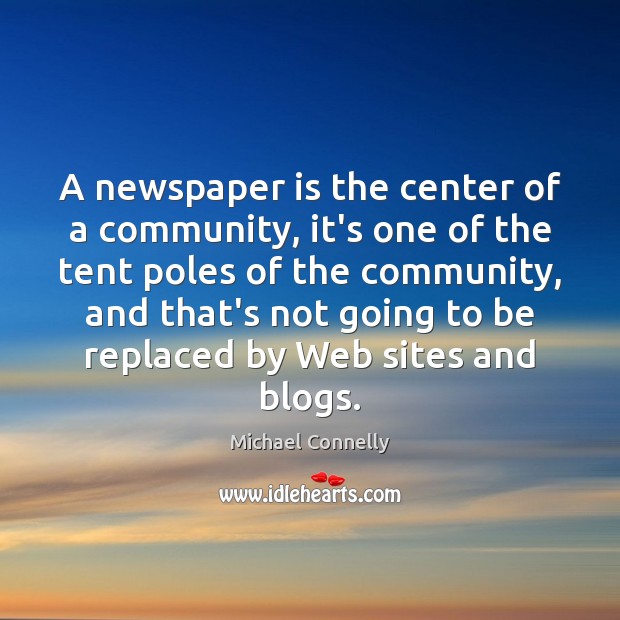 A newspaper is the center of a community, it’s one of the Michael Connelly Picture Quote