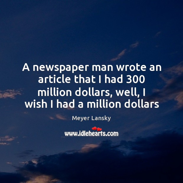 A newspaper man wrote an article that I had 300 million dollars, well, Meyer Lansky Picture Quote