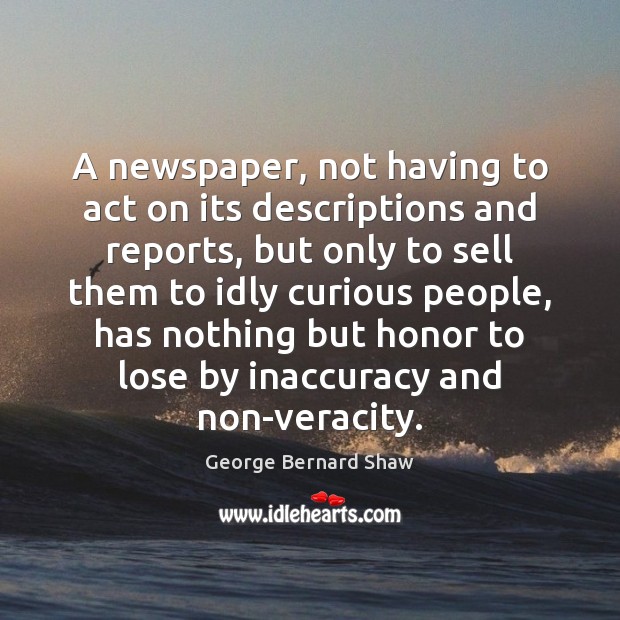 A newspaper, not having to act on its descriptions and reports, but George Bernard Shaw Picture Quote