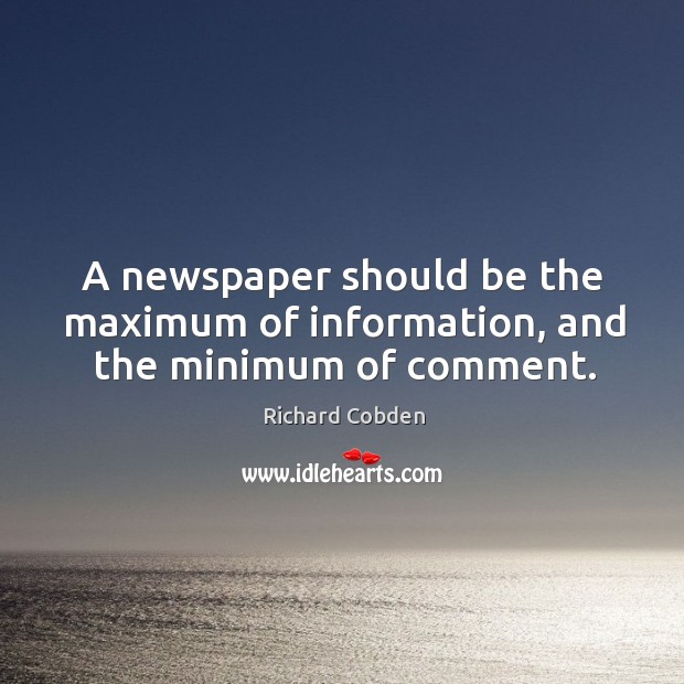 A newspaper should be the maximum of information, and the minimum of comment. Richard Cobden Picture Quote