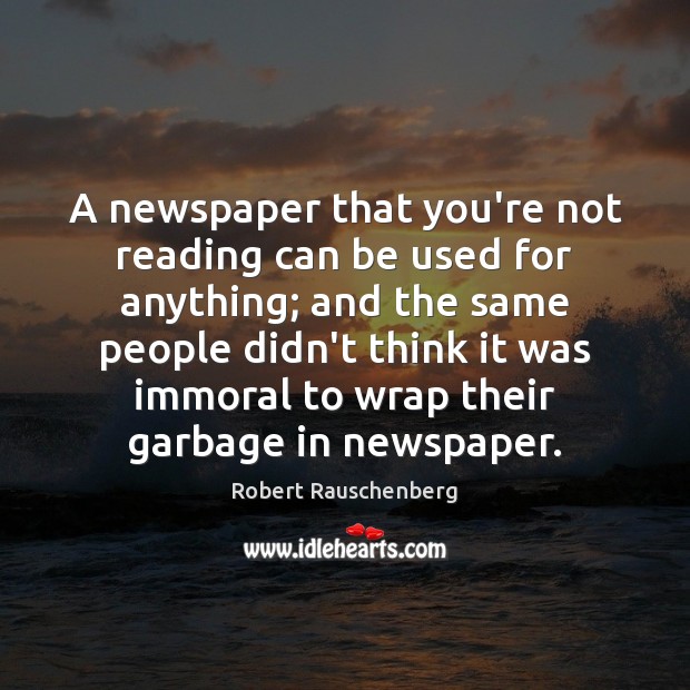 A newspaper that you’re not reading can be used for anything; and Robert Rauschenberg Picture Quote
