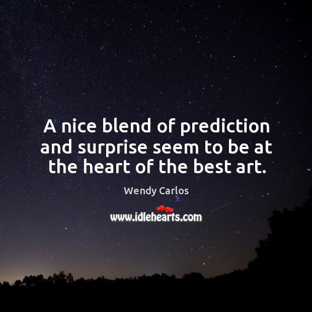 A nice blend of prediction and surprise seem to be at the heart of the best art. Wendy Carlos Picture Quote