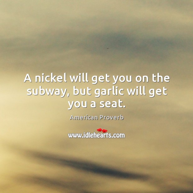 A nickel will get you on the subway, but garlic will get you a seat. Image