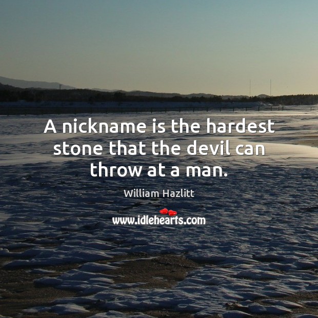 A nickname is the hardest stone that the devil can throw at a man. William Hazlitt Picture Quote