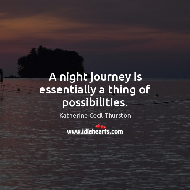 A night journey is essentially a thing of possibilities. Katherine Cecil Thurston Picture Quote