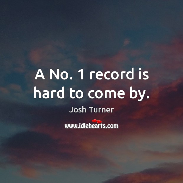 A No. 1 record is hard to come by. Josh Turner Picture Quote
