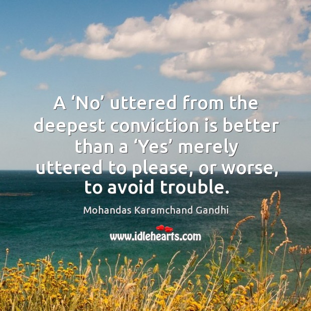 A ‘no’ uttered from the deepest conviction is better than a ‘yes’ merely uttered to please, or worse, to avoid trouble. Image