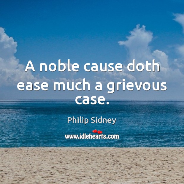 A noble cause doth ease much a grievous case. Philip Sidney Picture Quote