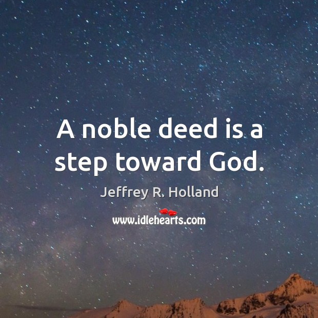 A noble deed is a step toward God. Jeffrey R. Holland Picture Quote