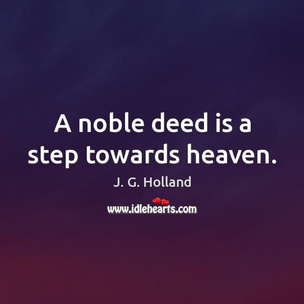A noble deed is a step towards heaven. J. G. Holland Picture Quote