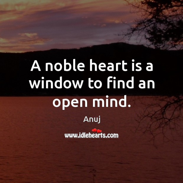 A noble heart is a window to find an open mind. Anuj Picture Quote