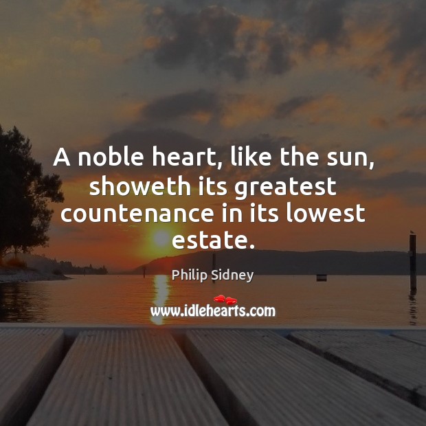 A noble heart, like the sun, showeth its greatest countenance in its lowest estate. Image