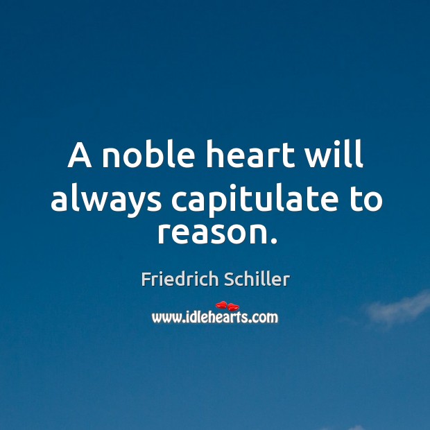 A noble heart will always capitulate to reason. Friedrich Schiller Picture Quote