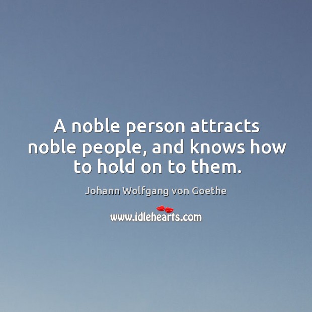 A noble person attracts noble people, and knows how to hold on to them. Johann Wolfgang von Goethe Picture Quote