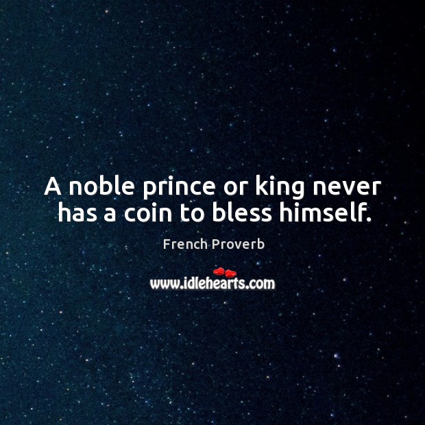 A noble prince or king never has a coin to bless himself. Image